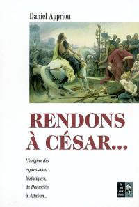 Rendons à César... : petit dictionnaire des expressions historiques