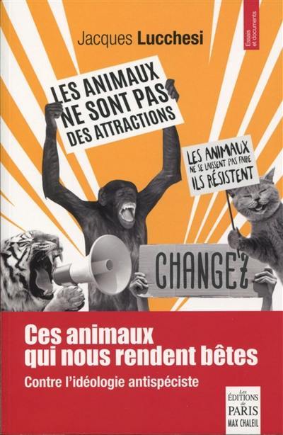 Ces animaux qui nous rendent bêtes : contre l'idéologie antispéciste