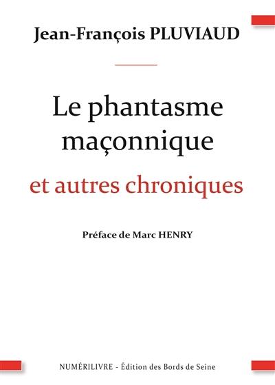 Le phantasme maçonnique : et autres chroniques