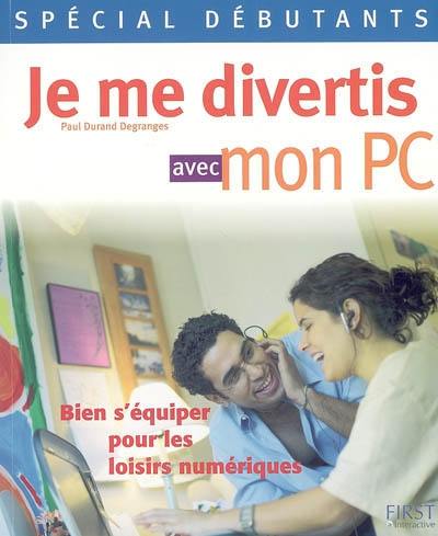 Je me divertis avec mon PC : bien s'équiper pour les loisirs numériques