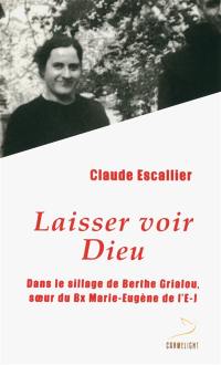 Laisser voir Dieu : dans le sillage de Berthe Grialou, soeur du Bx Marie-Eugène de l'E.-J.