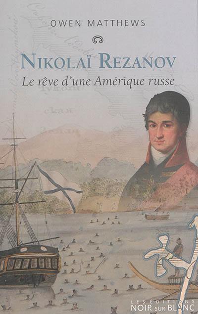 Nikolaï Rezanov : le rêve d'une Amérique russe