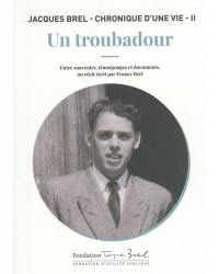 Jacques Brel : chronique d'une vie. Vol. 2. Un troubadour : entre souvenirs, témoignages et documents