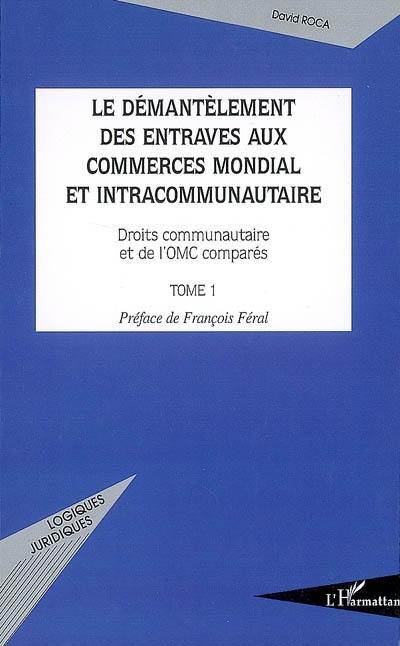 Le démantèlement des entraves aux commerces mondial et intracommunautaire : droit communautaire et de l'OMC comparés. Vol. 1