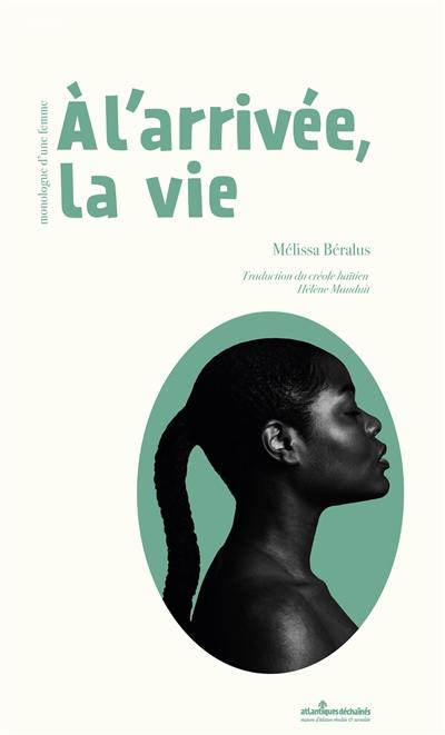 A l'arrivée, la vie. Alarive lavi : monologue d'une femme