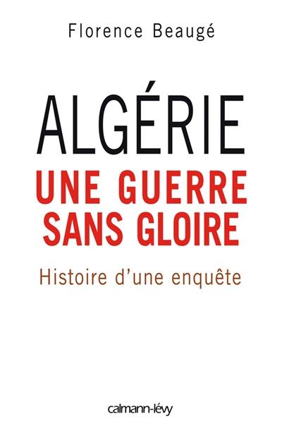 Algérie, une guerre sans gloire : histoire d'une enquête