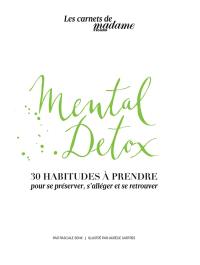 Mental detox : 30 habitudes à prendre : pour se préserver, s'alléger et se retrouver