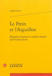 Le frein et l'aiguillon : éloquence musicale et nombre oratoire (XVIe-XVIIIe siècle)