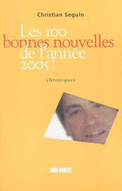 Les 100 bonnes nouvelles de l'année 2005 ! : chroniques