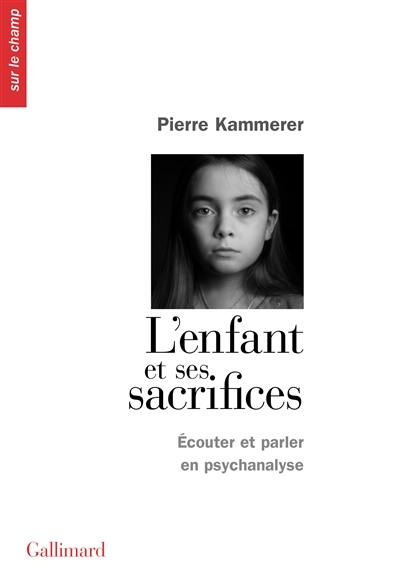 L'enfant et ses sacrifices : écouter et parler en psychanalyse : dix récits de cure. Lettre aux acteurs de l'Aide sociale à l'enfance et de la Protection judiciaire de la jeunesse à propos de certains enfants qui s'y trouvent sacrifiés