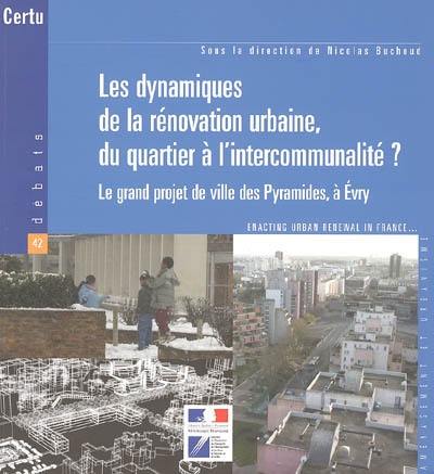 Les dynamiques de la rénovation urbaine, du quartier à l'intercommunalité ? : le grand projet de ville des Pyramides, à Evry. Enacting urban renewal, from social housing estates to urban communities areas : the project of the Pyramides in Evry