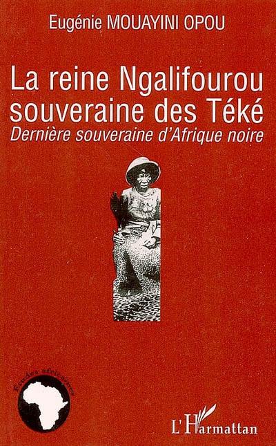 La reine Ngalifourou souveraine des Téké : dernière souveraine d'Afrique noire