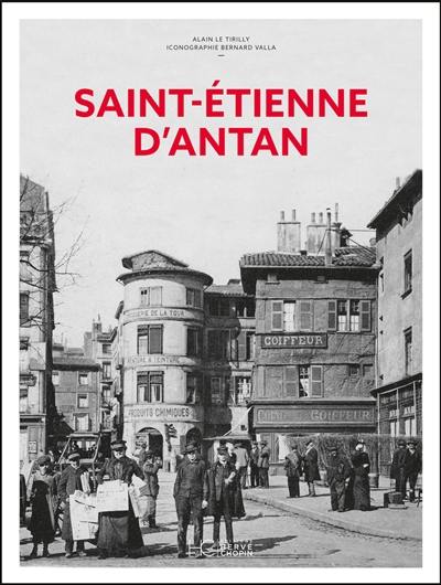 Saint-Etienne d'antan : Saint-Etienne à travers la carte postale ancienne : collection Bernard Valla