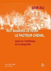 Huit manières de rêver le facteur cheval : essai sur l'esthétique de la marginalité