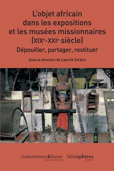 L'objet africain dans les expositions et les musées missionnaires (XIXe-XXIe siècle) : dépouiller, partager, restituer