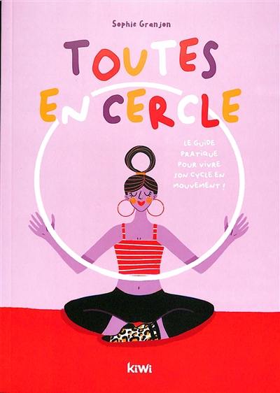 Toutes en cercle : le guide pratique pour vivre son cycle féminin en mouvement !