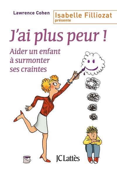 J'ai plus peur ! : aider un enfant à surmonter ses craintes