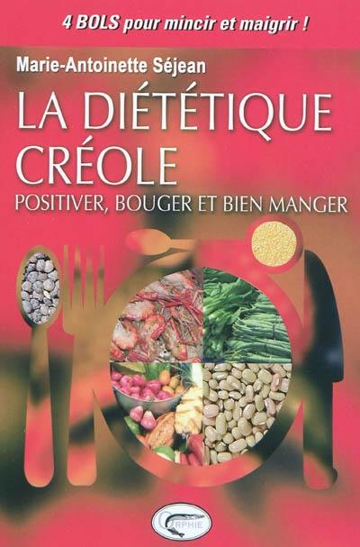 La diététique créole : positiver, bouger et bien manger : 4 bols pour mincir et maigrir !