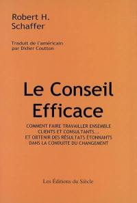 Le conseil efficace : comment faire travailler ensemble clients et consultants... et obtenir des résultats étonnants dans la conduite du changement