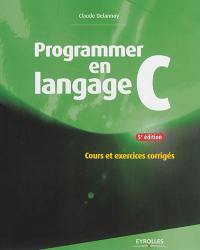 Programmer en langage C : cours et exercices corrigés