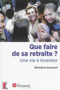 Que faire de sa retraite ? : une vie à inventer