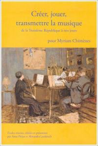 Créer, jouer, transmettre la musique de la troisième République à nos jours : pour Myriam Chimènes