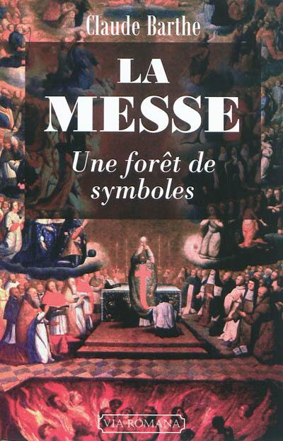 La messe : une forêt de symboles : commentaire allégorique ou mystique de la messe romaine traditionnelle avec indications historiques et rituelles