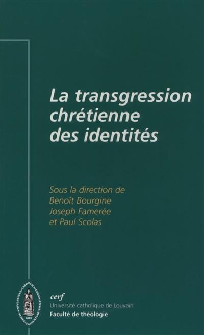 La transgression chrétienne des identités : actes du 10e Colloque de théologie dogmatique de la Faculté de théologie de l'Université catholique de Louvain, 2-3 novembre 2009