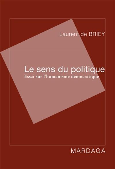 Le sens du politique : essai sur l'humanisme démocratique