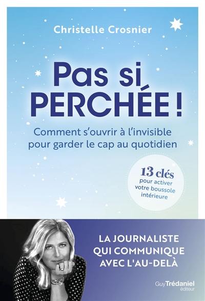 Pas si perchée ! : comment s'ouvrir à l'invisible pour garder le cap au quotidien : 13 clés pour activer votre boussole intérieure