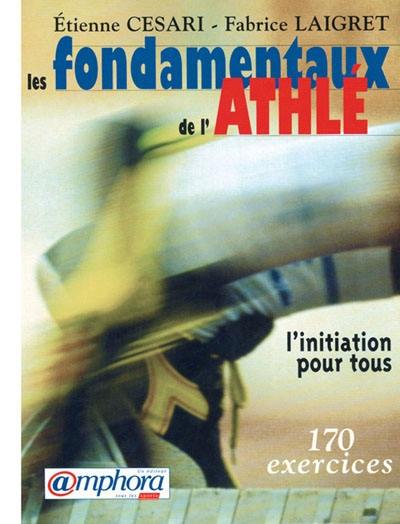 Les fondamentaux de l'athlé : l'initiation pour tous : 170 exercices