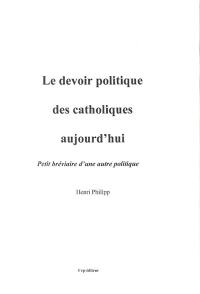 Le devoir politique des catholiques d'aujourd'hui : petit bréviaire d'une autre politique