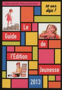 Le guide de l'édition jeunesse 2013 : 10 ans déjà ! : édition spéciale 10e anniversaire