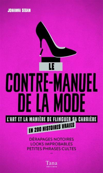 Le contre-manuel de la mode : l'art et la manière de flinguer sa carrière en 200 histoires : dérapages notoires, looks improbables, petites phrases cultes...