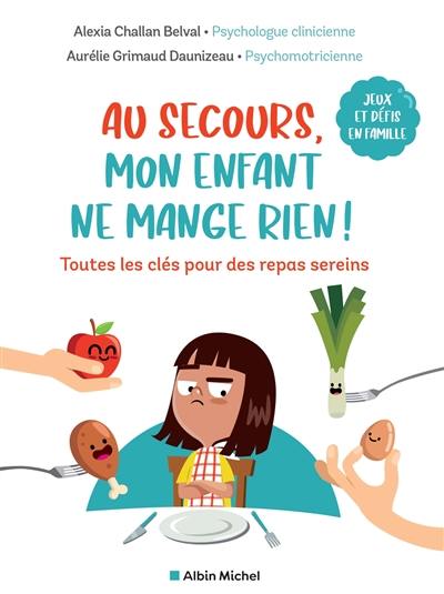 Au secours, mon enfant ne mange rien ! : toutes les clés pour des repas sereins : jeux et défis en famille