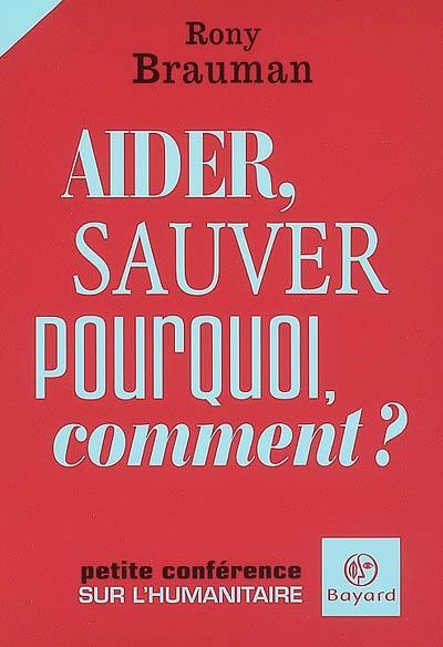 Aider, sauver : pourquoi, comment ? : petite conférence sur l'humanitaire