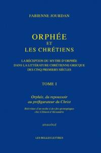 Orphée et les chrétiens : la réception du mythe d'Orphée dans la littérature chrétienne grecque des cinq premiers siècles. Vol. 1. Orphée, du repoussoir au préfigurateur du Christ : réécriture d'un mythe à des fins protreptiques chez Clément d'Alexandrie