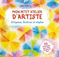 Mon petit atelier d'artiste : crayons, feutres et stylos : 23 techniques pour créer ses oeuvres d'art