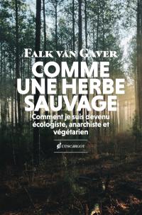 Comme une herbe sauvage : comment je suis devenu écologiste, anarchiste et végétarien