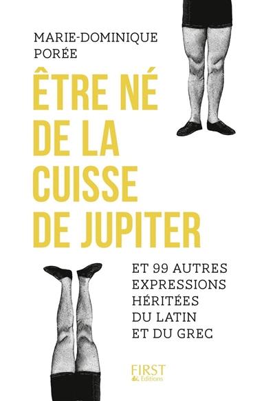 Etre né de la cuisse de Jupiter : et 99 autres expressions héritées du latin et du grec