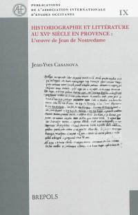 Historiographie et littérature au XVIe siècle en Provence : l'oeuvre de Jean de Nostredame