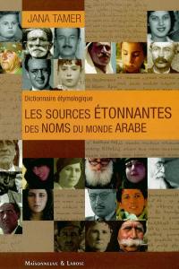 Les sources étonnantes des noms du monde arabe : dictionnaire étymologique