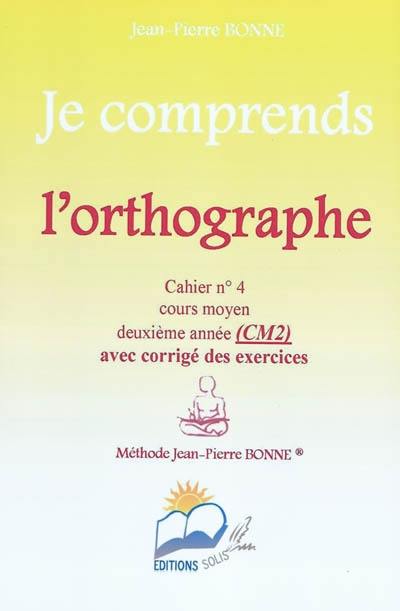 Je comprends l'orthographe : cahier n°4, cours moyen, deuxième année (CM2) : avec corrigé des exercices