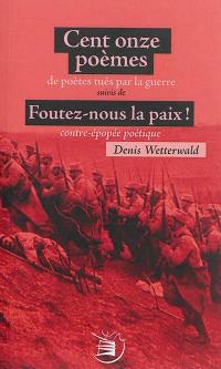 Cent onze poèmes de poètes tués par la guerre. Foutez-nous la paix ! : contre-épopée poétique