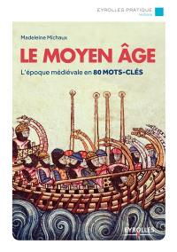 Le Moyen Age : l'époque médiévale en 80 mots-clés