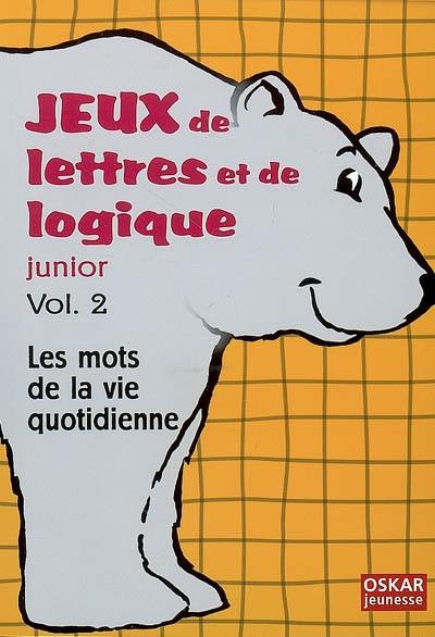 Jeux de lettres et de logique junior. Vol. 2. Les mots de la vie quotidienne