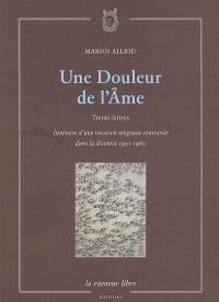 Une douleur de l'âme : trente lettres : itinéraire d'une vocation religieuse contrariée dans la décennie 1950-1960