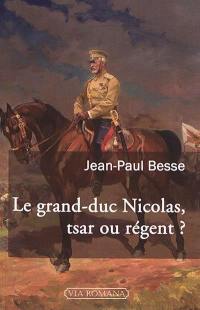 Le grand-duc Nicolas, tsar ou régent ? : le généralissime russe de 1914 face à son neveu et à la révolution