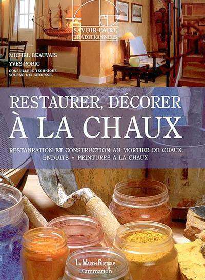 Restaurer, décorer à la chaux : restauration et construction au mortier de chaux enduits, peintures à la chaux