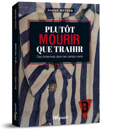 Plutôt mourir que trahir : des Ardennais dans les camps nazis